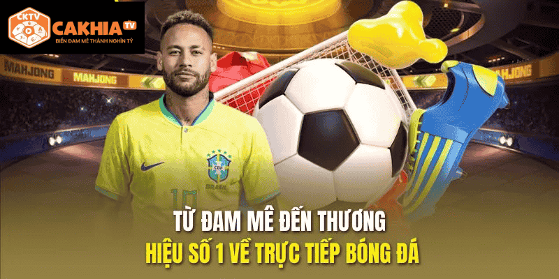 Cakhia TV từ đam mê đến thương hiệu số 1 về trực tiếp bóng đá